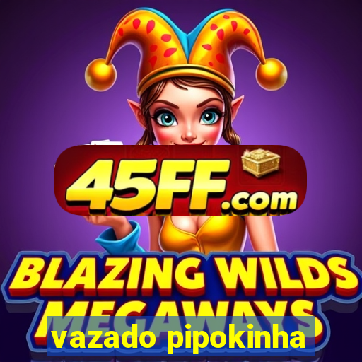 vazado pipokinha